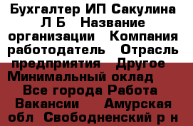 Бухгалтер ИП Сакулина Л.Б › Название организации ­ Компания-работодатель › Отрасль предприятия ­ Другое › Минимальный оклад ­ 1 - Все города Работа » Вакансии   . Амурская обл.,Свободненский р-н